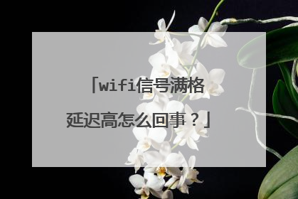 wifi信号满格延迟高怎么回事?