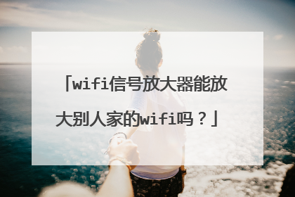 wifi信号放大器能放大别人家的wifi吗？