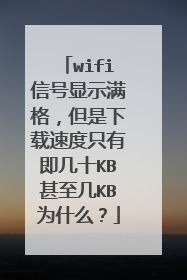 wifi信号显示满格,但是下载速度只有即几十KB甚至几KB为什么?
