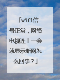 wifi信号正常，网络电视连上一会就显示断网怎么回事？