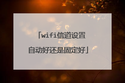 wifi信道设置自动好还是固定好