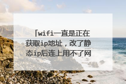 wifi一直是正在获取ip地址，改了静态ip后连上用不了网，为什么？谢谢！