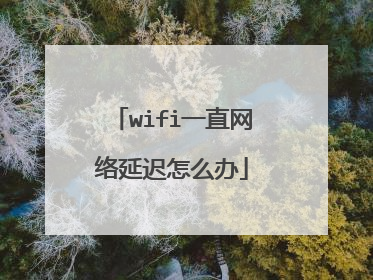 wifi一直网络延迟怎么办