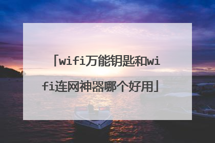 wifi万能钥匙和wifi连网神器哪个好用