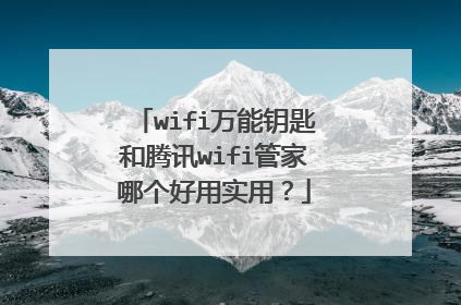 wifi万能钥匙和腾讯wifi管家哪个好用实用？