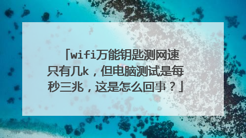 wifi万能钥匙测网速只有几k，但电脑测试是每秒三兆，这是怎么回事？