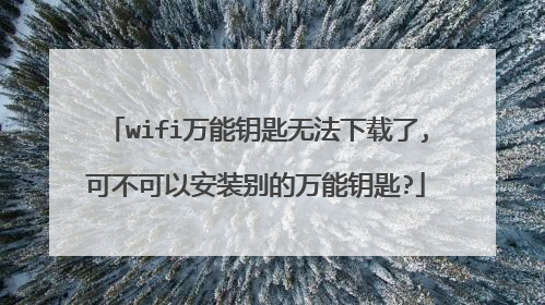 wifi万能钥匙无法下载了,可不可以安装别的万能钥匙?