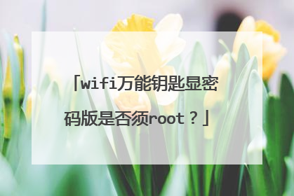 wifi万能钥匙显密码版是否须root?
