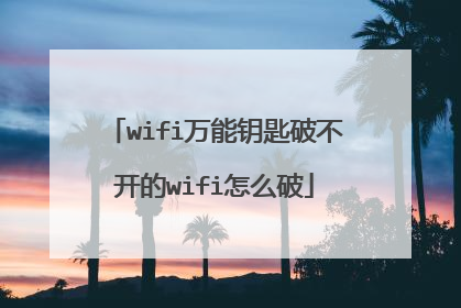 wifi万能钥匙破不开的wifi怎么破