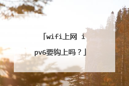 wifi上网 ipv6要钩上吗？