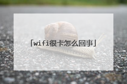 wifi很卡怎么回事