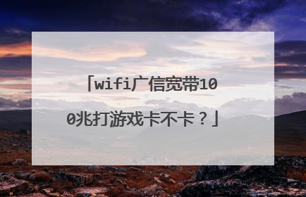 wifi广信宽带100兆打游戏卡不卡?