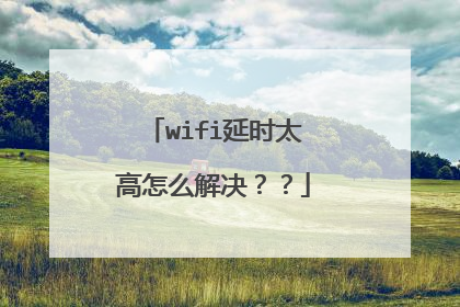 wifi延时太高怎么解决？？