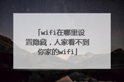 wifi在哪里设置隐藏,人家看不到你家的wifi