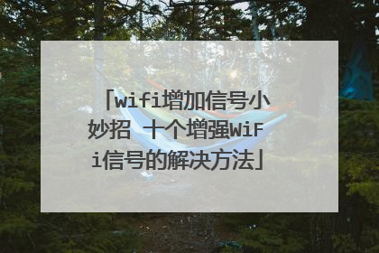 wifi增加信号小妙招 十个增强WiFi信号的解决方法