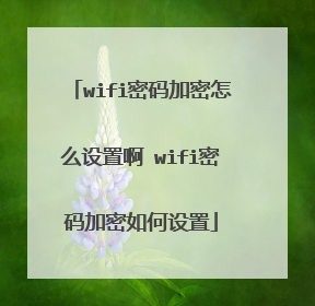 wifi密码加密怎么设置啊 wifi密码加密如何设置