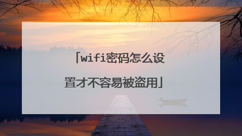 wifi密码怎么设置才不容易被盗用