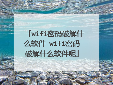 wifi密码破解什么软件 wifi密码破解什么软件呢