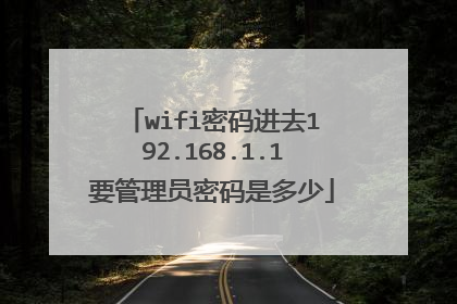 wifi密码进去192.168.1.1要管理员密码是多少