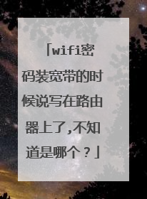 wifi密码装宽带的时候说写在路由器上了,不知道是哪个？