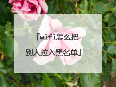 wifi怎么把别人拉入黑名单