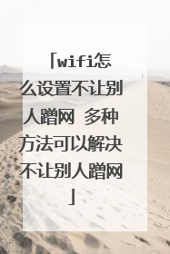 wifi怎么设置不让别人蹭网 多种方法可以解决不让别人蹭网