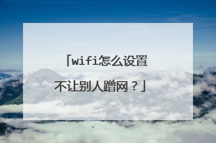 wifi怎么设置不让别人蹭网?