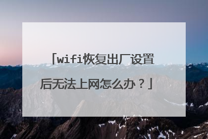 wifi恢复出厂设置后无法上网怎么办？