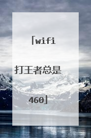 wifi打王者总是460