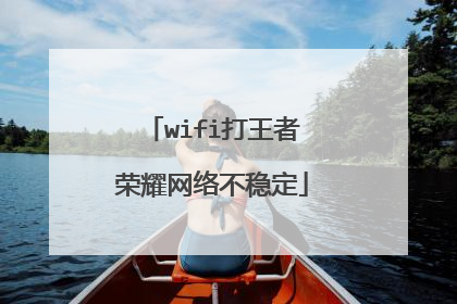 wifi打王者荣耀网络不稳定