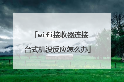 wifi接收器连接台式机没反应怎么办