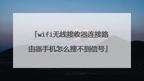 wifi无线接收器连接路由器手机怎么搜不到信号