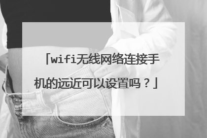 wifi无线网络连接手机的远近可以设置吗？