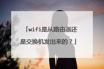 wifi是从路由器还是交换机发出来的?