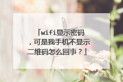 wifi显示密码，可是我手机不显示二维码怎么回事？