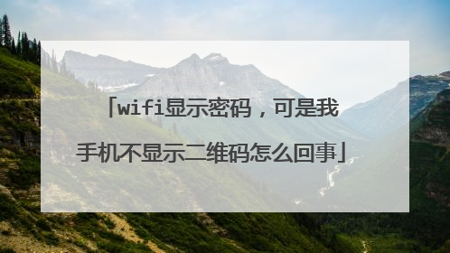 wifi显示密码，可是我手机不显示二维码怎么回事