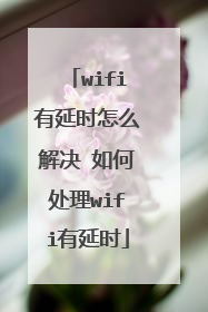 wifi有延时怎么解决 如何处理wifi有延时