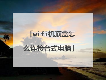 wifi机顶盒怎么连接台式电脑