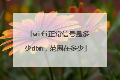 wifi正常信号是多少dbm，范围在多少