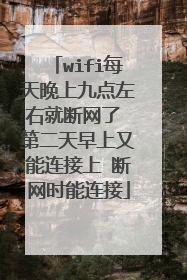 wifi每天晚上九点左右就断网了 第二天早上又能连接上 断网时能连接