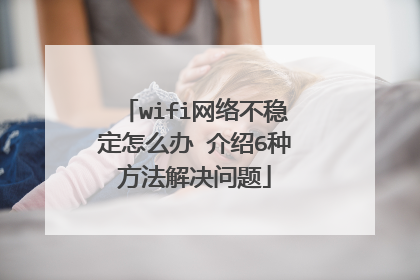 wifi网络不稳定怎么办 介绍6种方法解决问题