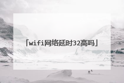 wifi网络延时32高吗