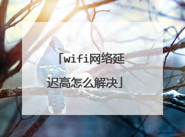 wifi网络延迟高怎么解决