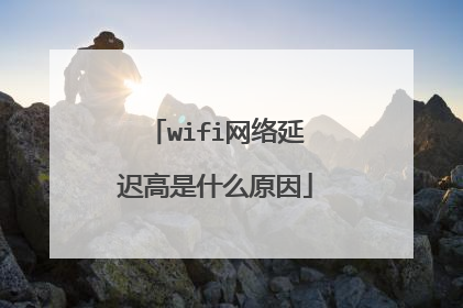 wifi网络延迟高是什么原因