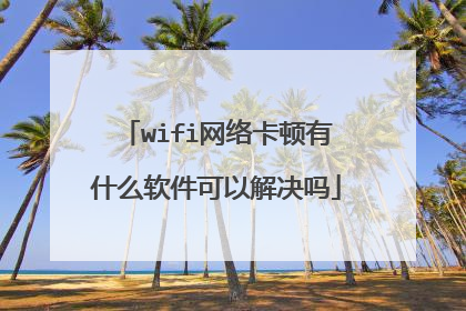 wifi网络卡顿有什么软件可以解决吗