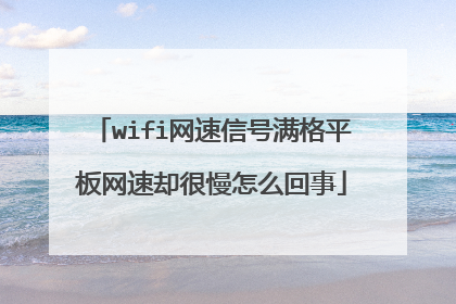 wifi网速信号满格平板网速却很慢怎么回事