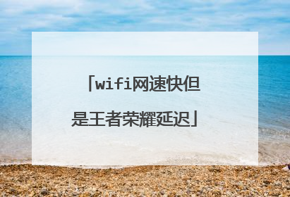 wifi网速快但是王者荣耀延迟