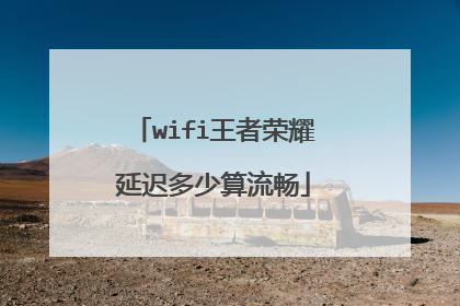 wifi王者荣耀延迟多少算流畅