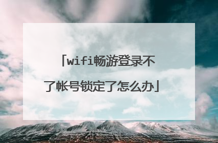 wifi畅游登录不了帐号锁定了怎么办