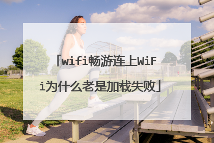 wifi畅游连上WiFi为什么老是加载失败